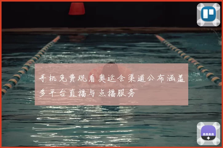 手机免费观看奥运会渠道公布涵盖多平台直播与点播服务