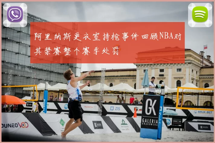 阿里纳斯更衣室持枪事件回顾NBA对其禁赛整个赛季处罚