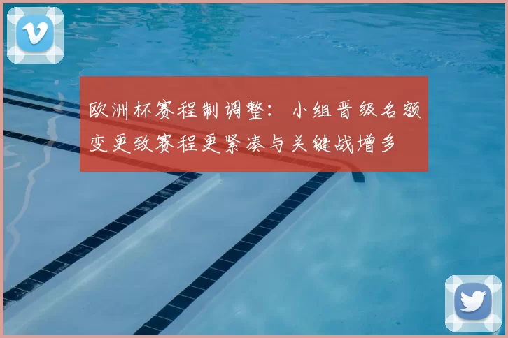 欧洲杯赛程制调整：小组晋级名额变更致赛程更紧凑与关键战增多