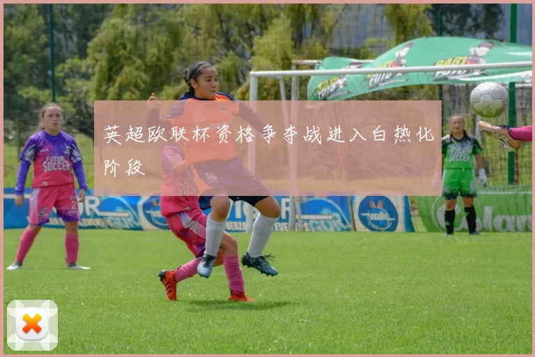英超欧联杯资格争夺战进入白热化阶段