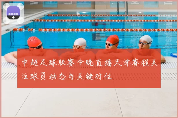 中超足球联赛今晚直播天津赛程关注球员动态与关键对位
