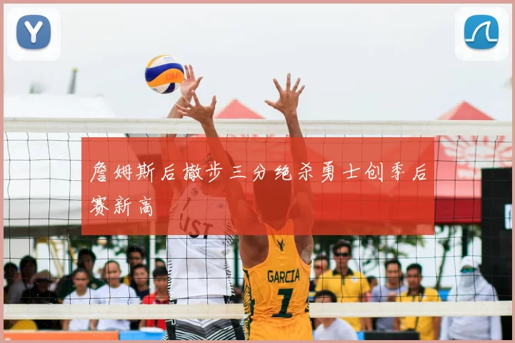 詹姆斯后撤步三分绝杀勇士创季后赛新高