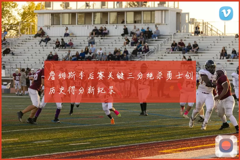 詹姆斯季后赛关键三分绝杀勇士创历史得分新纪录