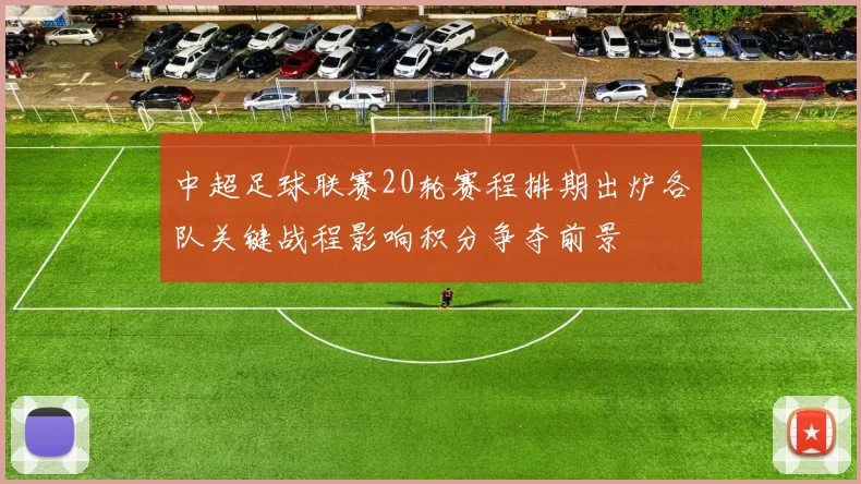 中超足球联赛20轮赛程排期出炉各队关键战程影响积分争夺前景