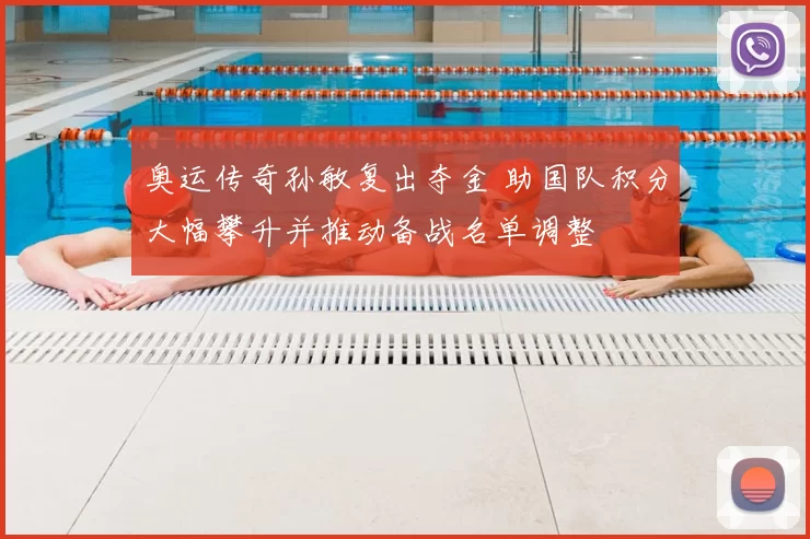 奥运传奇孙敏复出夺金 助国队积分大幅攀升并推动备战名单调整