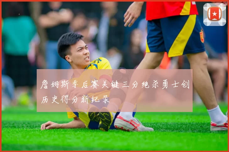 詹姆斯季后赛关键三分绝杀勇士创历史得分新纪录