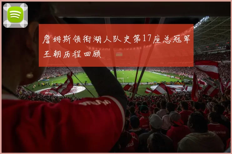 詹姆斯领衔湖人队史第17座总冠军王朝历程回顾