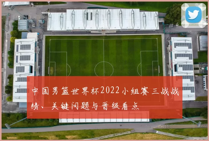 中国男篮世界杯2022小组赛三战战绩、关键问题与晋级看点