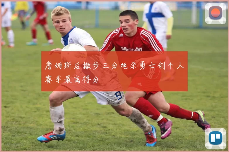 詹姆斯后撤步三分绝杀勇士创个人赛季最高得分